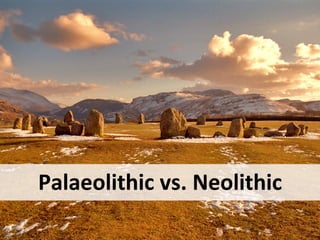 Palaeolithic vs. Neolithic
 
