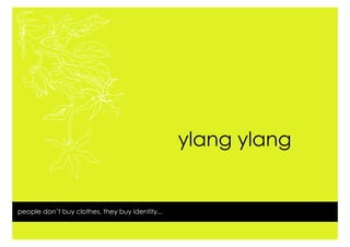 ylang ylang


people don’t buy clothes, they buy identity...
 