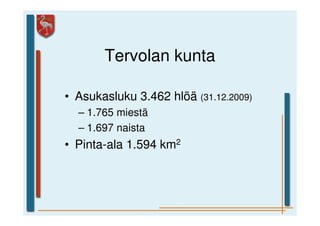 Tervolan kunta

• Asukasluku 3.462 hlöä (31.12.2009)
  – 1.765 miestä
  – 1.697 naista
• Pinta-ala 1.594 km2
 