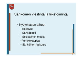 Sähköinen viestintä ja liiketoiminta

 • Kysymysten aiheet
   – Kotisivut
   – Sähköposti
   – Sosiaalinen media
   – Verkkokauppa
   – Sähköinen laskutus
 