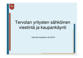 Tervolan yritysten sähköinen
  viestintä ja kaupankäynti

        Hannele Karjalainen 8.6.2010
 