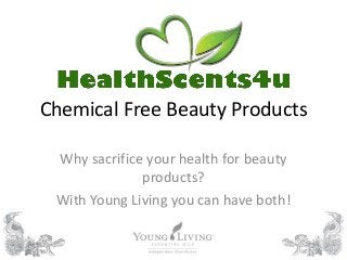 Chemical Free Beauty Products
Why sacrifice your health for beauty
products?
With Young Living you can have both!
 