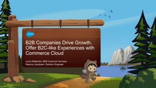 B2B Companies Drive Growth,
Offer B2C-like Experiences with
Commerce Cloud
Laura Malandra, B2B Customer Success
Rasmus Jacobsen, Solution Engineer
 