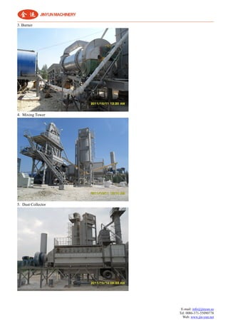 E-mail: info@jinyun.us
Tel: 0086-371-55090778
Web: www.jin-yun.net
3. Burner
4. Mixing Tower
5. Dust Collector
 