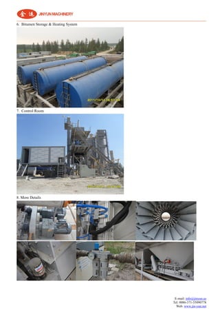 E-mail: info@jinyun.us
Tel: 0086-371-55090778
Web: www.jin-yun.net
6. Bitumen Storage & Heating System
7. Control Room
8. More Details
 