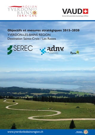 Objectifs et mesures stratégiques 2015-2020
YVERDON-LES-BAINS REGION
Destination Sainte-Croix / Les Rasses
www.yverdonlesbainsregion.ch
Service de la promotion économique (SPECo)
 
