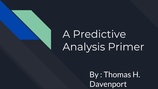 A Predictive
Analysis Primer
By : Thomas H.
Davenport
 