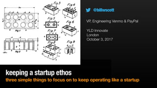 keeping a startup ethos
three simple things to focus on to keep operating like a startup
YLD Innovate
London
October 3, 2017
@billwscott
VP, Engineering Venmo & PayPal
 