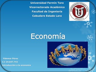 Universidad Fermín Toro
Vicerrectorado Académico
Facultad de Ingeniería
Cabudare Estado Lara
Yldemar Pérez
C.I 24.647.742
Introducción a la economía
 