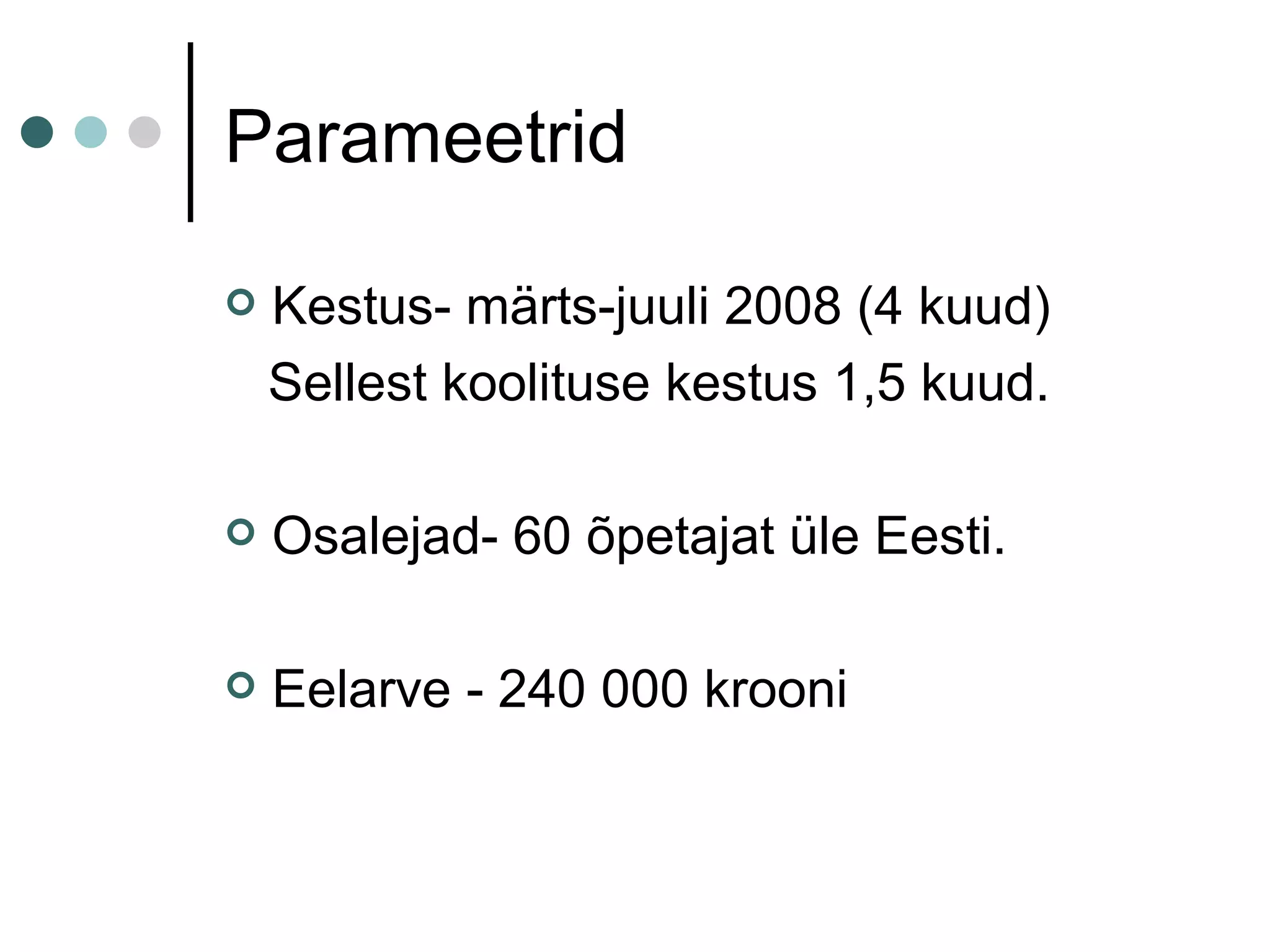 Parameetrid Kestus- märts-juuli 2008 (4 kuud) Sellest koolituse kestus 1,5 kuud. Osalejad- 60 õpetajat üle Eesti. Eelarve - 240 000 krooni 