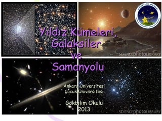Yıldız Kümeleri,Yıldız Kümeleri,
GalaksilerGalaksiler
veve
SamanyoluSamanyolu
Ankara ÜniversitesiAnkara Üniversitesi
Çocuk ÜniversitesiÇocuk Üniversitesi
Gökbilim OkuluGökbilim Okulu
20132013
 