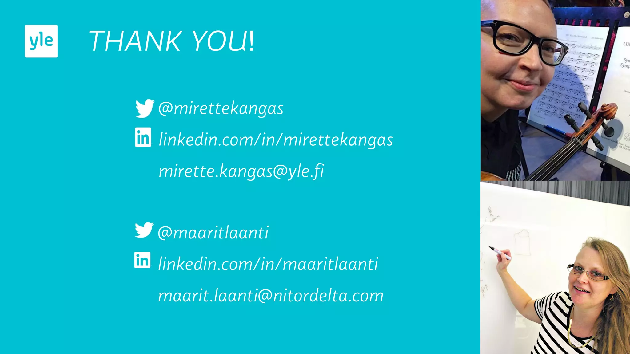 THANK YOU!
@mirettekangas
linkedin.com/in/mirettekangas
mirette.kangas@yle.ﬁ
@maaritlaanti
linkedin.com/in/maaritlaanti
maarit.laanti@nitordelta.com
 