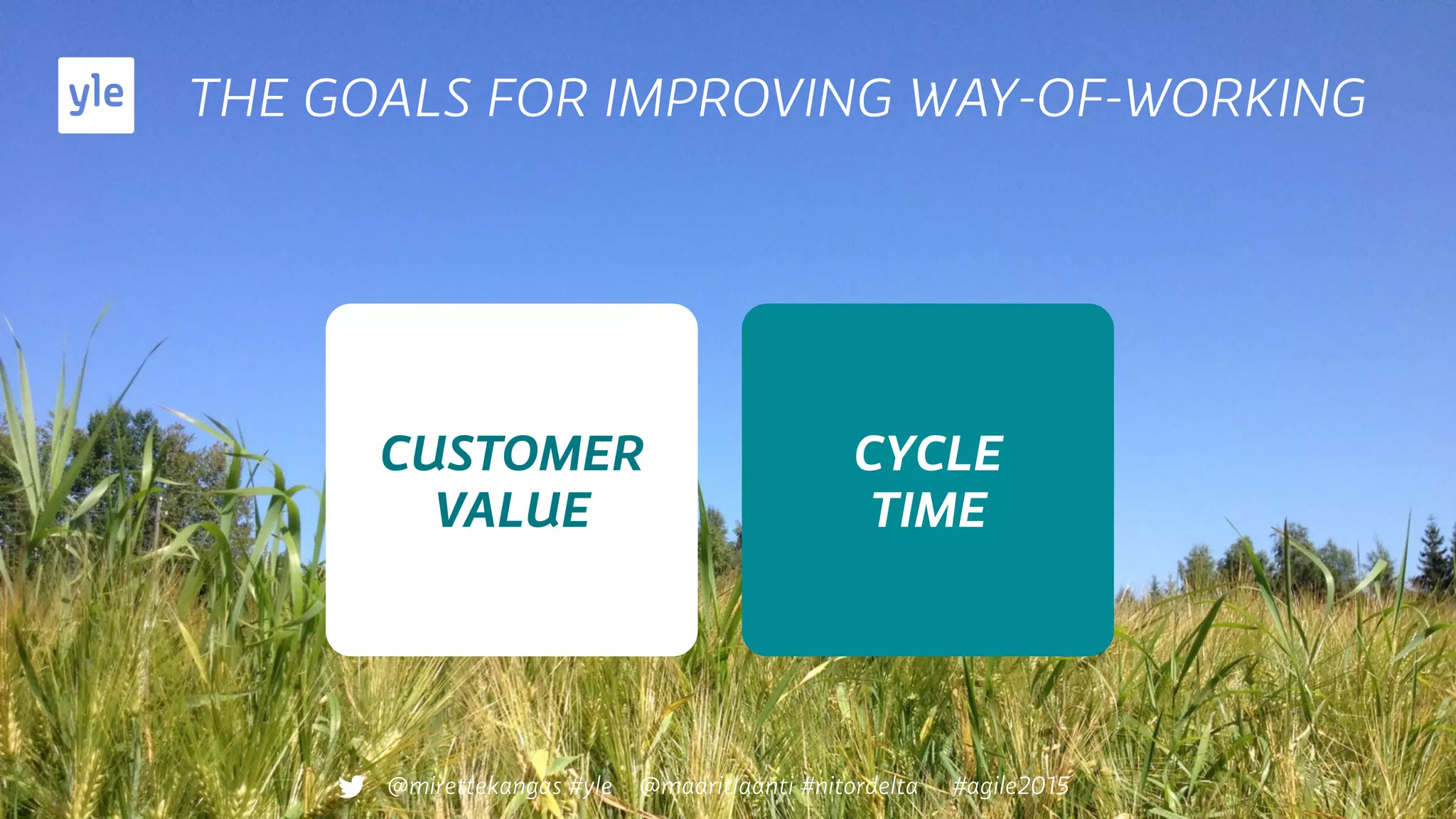 THE GOALS FOR IMPROVING WAY-OF-WORKING
CUSTOMER
VALUE
CYCLE
TIME
@mirettekangas #yle @maaritlaanti #nitordelta #agile2015
 