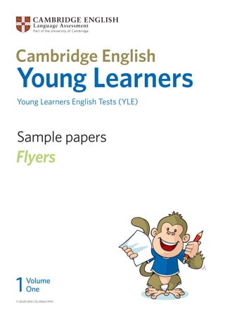 Sample papers
Young Learners
Young Learners English Tests (YLE)
Flyers
© UCLES 2014 | CE/2063c/4Y01
1Volume
One
 