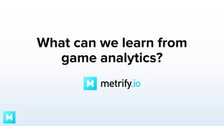 What can we learn from
game analytics?

 