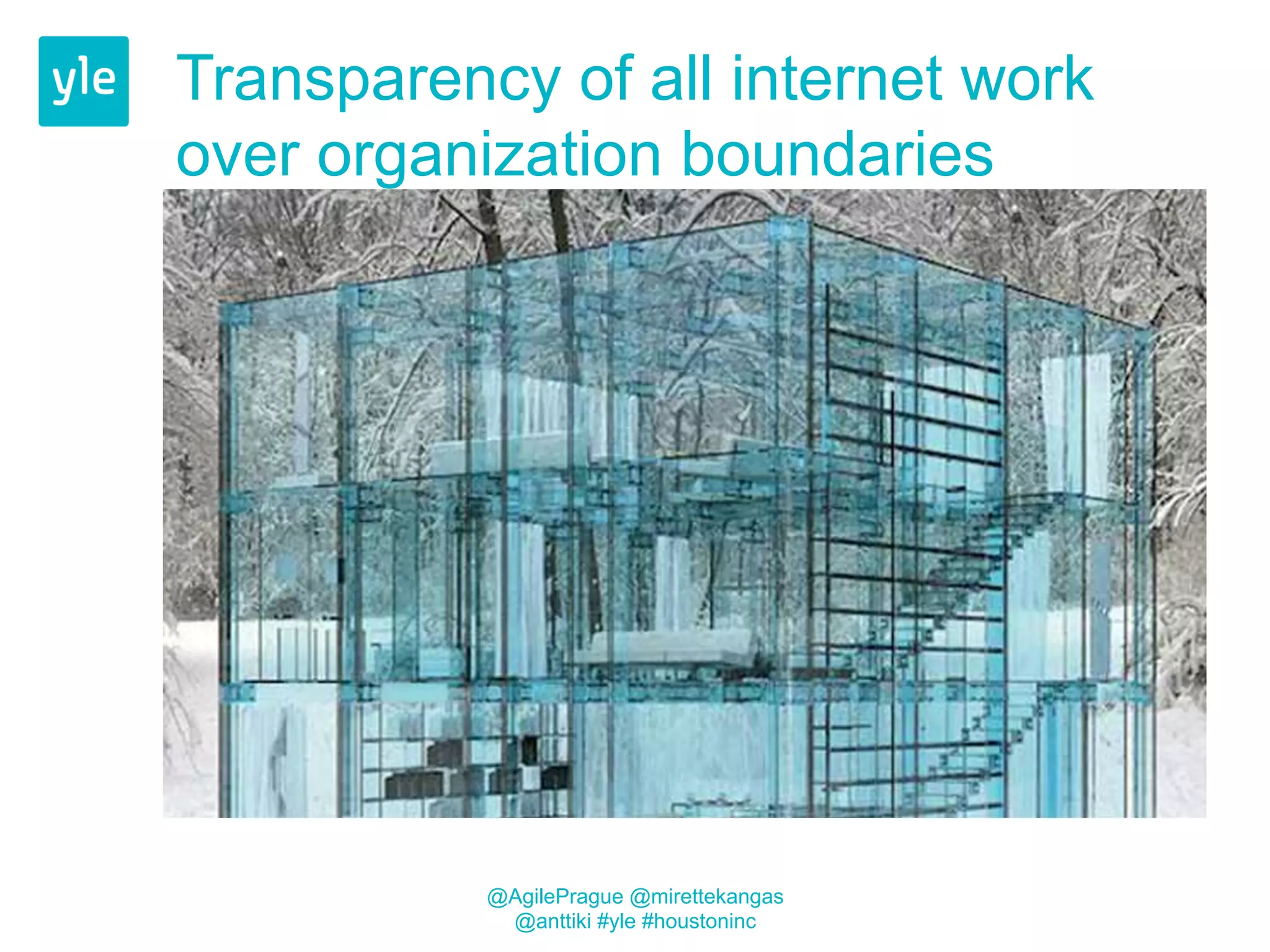 Transparency of all internet work 
over organization boundaries 
@AgilePrague @mirettekangas 
@anttiki #yle #houstoninc 
 