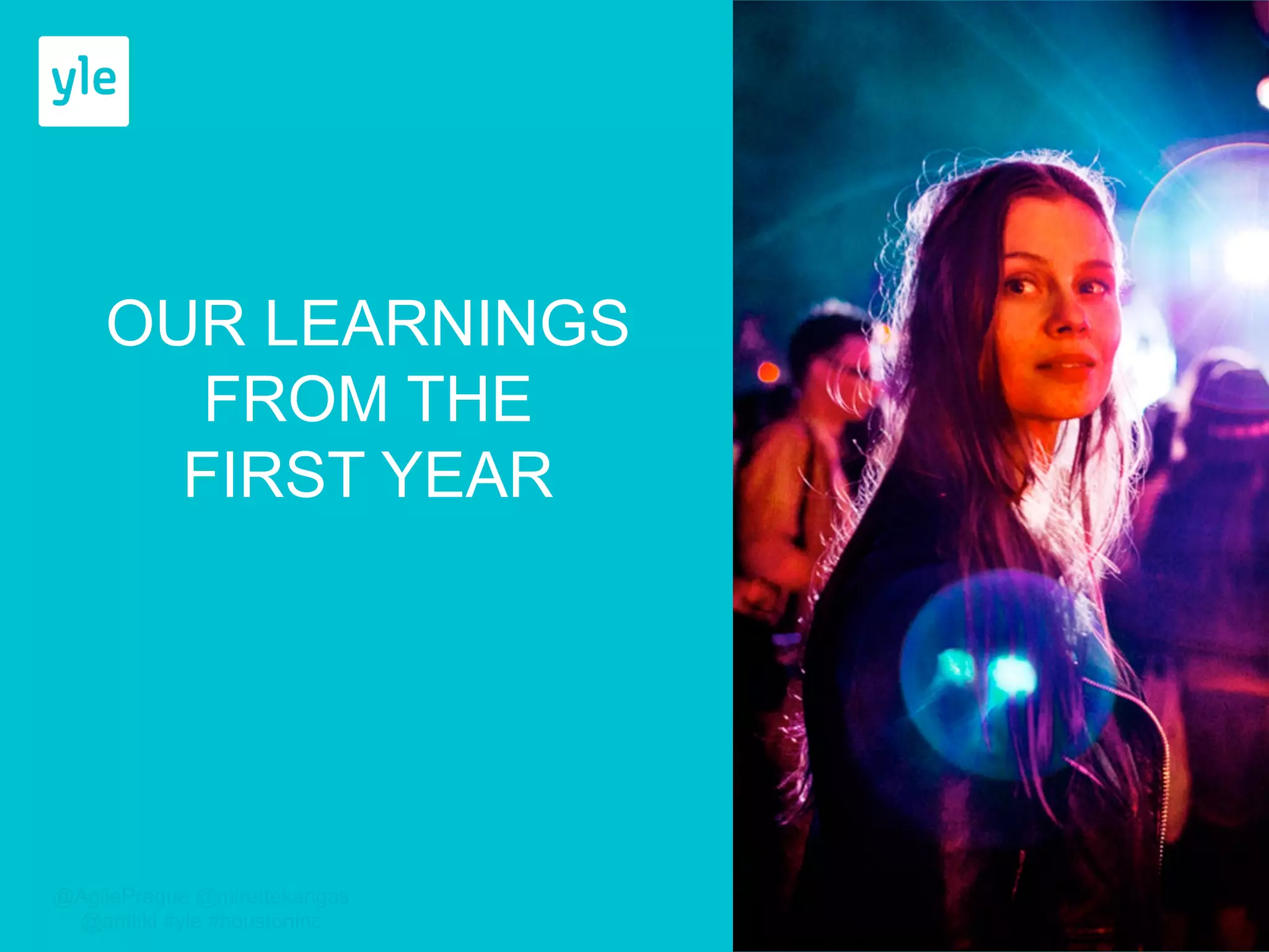 Areena Portfolio Management: 
Successes 
The change initiative itself: 
• Demos 
• Goals 
• Communication 
• Transparency 
@AgilePrague @mirettekangas 
@anttiki #yle #houstoninc 
 