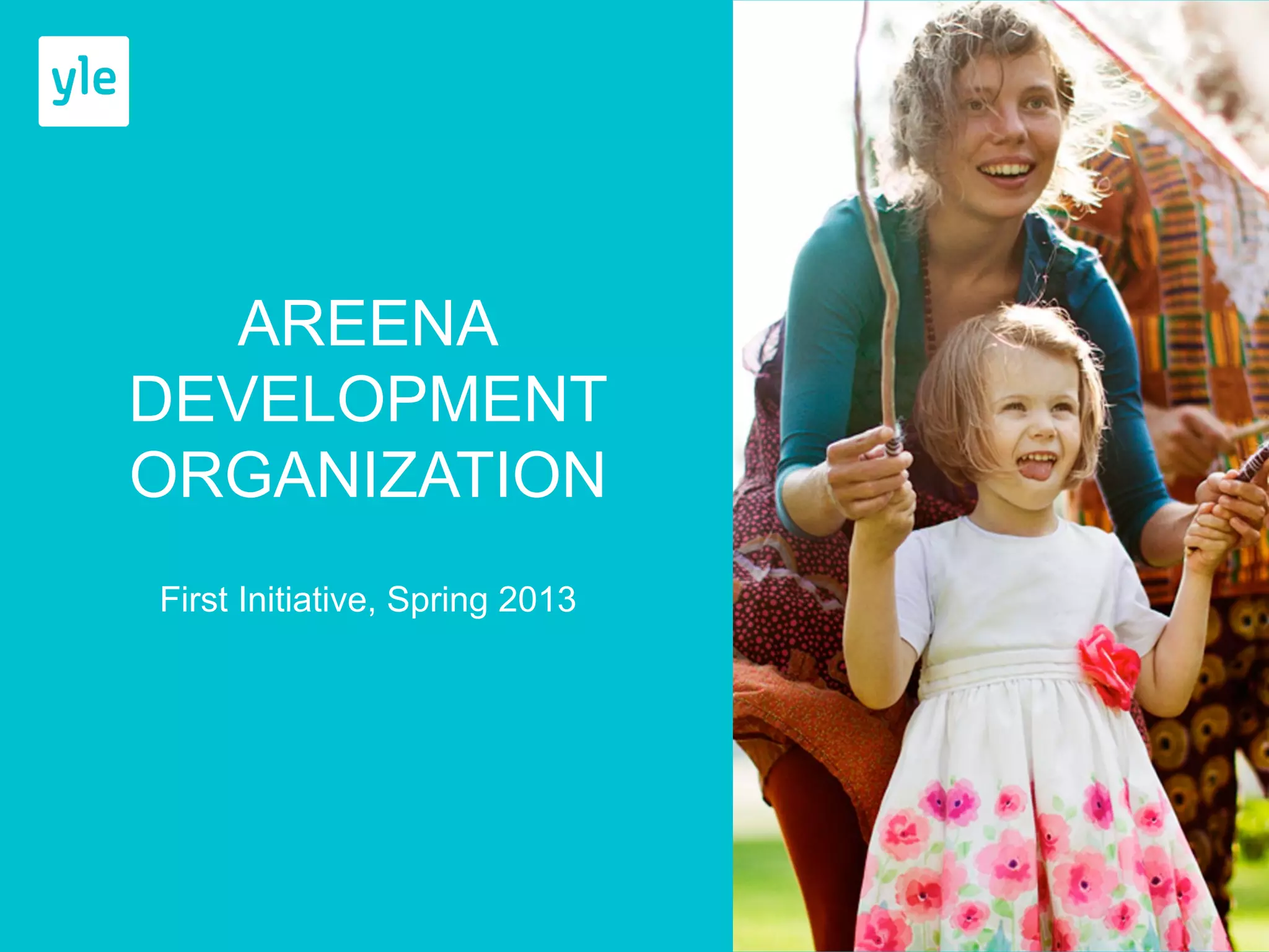 AREENA 
DEVELOPMENT 
ORGANIZATION 
First Initiative, Spring 2013 
 