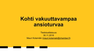 Kohti vakuuttavampaa
ansioturvaa
Tiedotustilaisuus
30.11.2018
Mauri Kotamäki (mauri.kotamaki@chamber.fi)
 