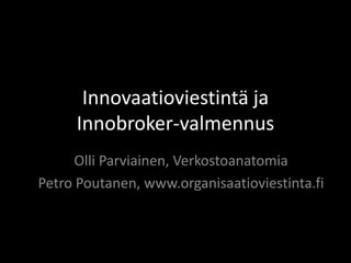 Innovaatioviestintä ja 
Innobroker-­‐valmennus 
Olli Parviainen, Verkostoanatomia 
Petro Poutanen, www.organisaatioviestinta.fi 
 