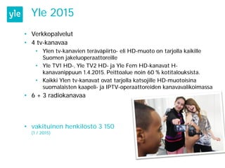 Yle 2015
• Verkkopalvelut
• 4 tv-kanavaa
• Ylen tv-kanavien teräväpiirto- eli HD-muoto on tarjolla kaikille
Suomen jakeluo...