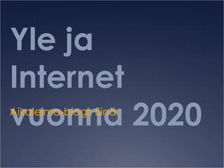Yle ja Internet vuonna 2020 Aikaleima-blogi: Sinä ja netti tästä 10 vuoden kuluttua? 