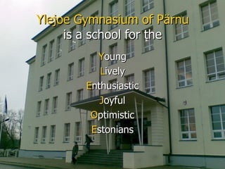 Ylejoe Gymnasium of Pärnu is a school for the ,[object Object],[object Object],[object Object],[object Object],[object Object],[object Object]