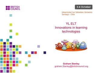 Graham Stanley
graham.Stanley@britishcouncil.org
YL ELT
Innovations in learning
technologies
 
