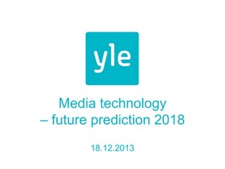Media technology
– future prediction 2018
18.12.2013

 