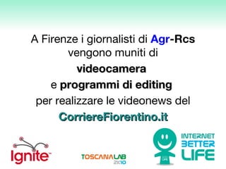 A Firenze i giornalisti di  Agr -Rcs  vengono muniti di videocamera   e  programmi di editing   per realizzare le videonews del CorriereFiorentino.it 
