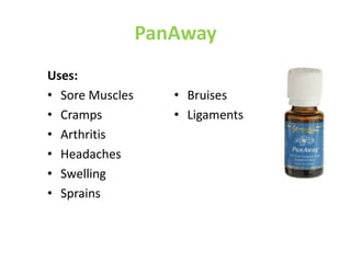 PanAway
Uses:
• Sore Muscles
• Cramps
• Arthritis
• Headaches
• Swelling
• Sprains
• Bruises
• Ligaments
 