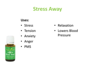 Stress Away
Uses:
• Stress
• Tension
• Anxiety
• Anger
• PMS
• Relaxation
• Lowers Blood
Pressure
 