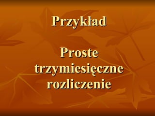 Przykład Proste trzymiesięczne rozliczenie 