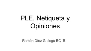 PLE, Netiqueta y
Opiniones
Ramón Díez Gallego BC1B
 