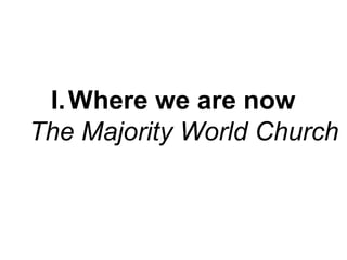 I. Where we are now
The Majority World Church

 