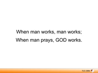 When man works, man works;
When man prays, GOD works.

 