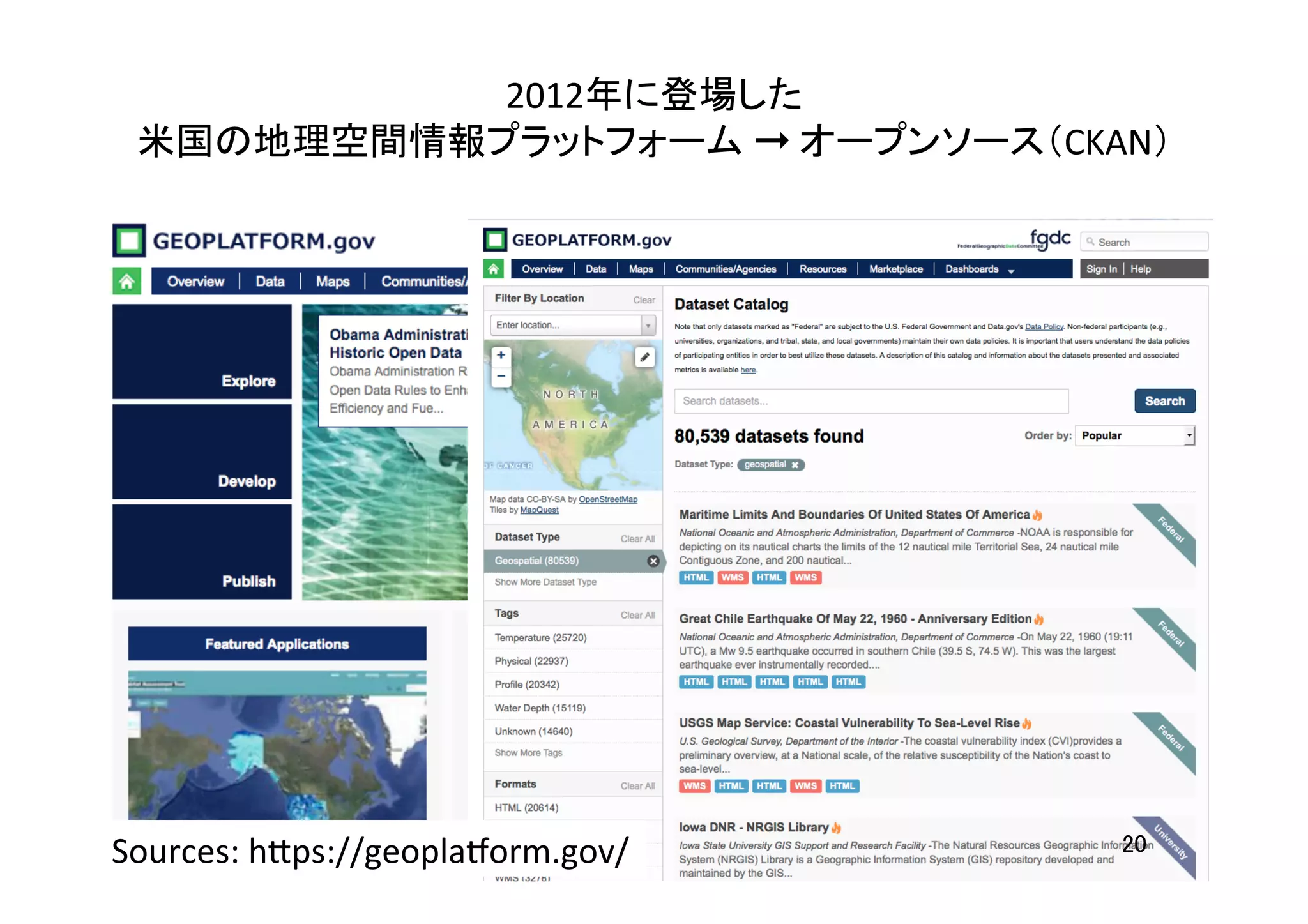 2012年に登場した	
  
米国の地理空間情報プラットフォーム	
  ➞	
  オープンソース（CKAN）	
20	
Sources:	
  h7ps://geopladorm.gov/	
 