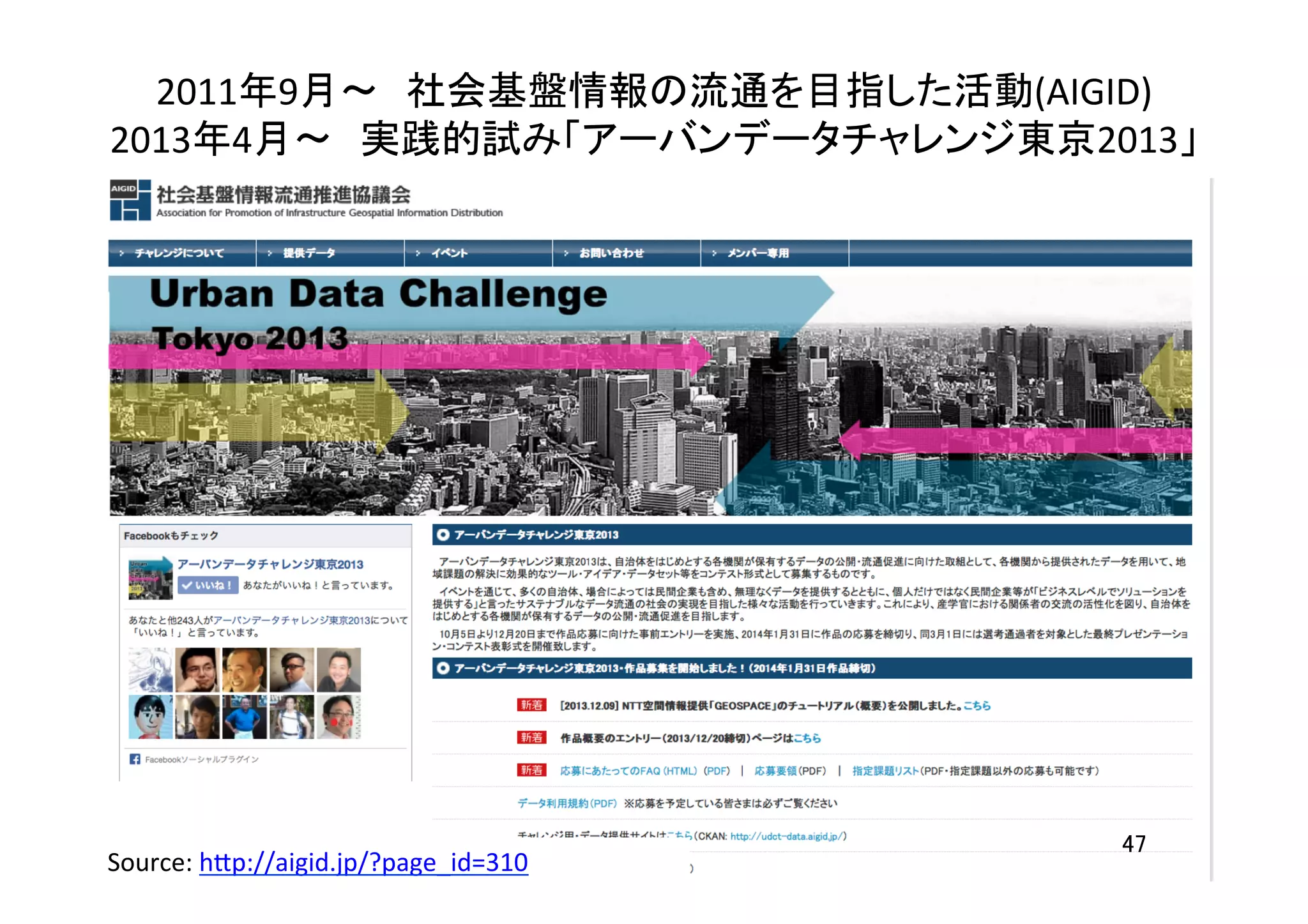2011年9月〜　社会基盤情報の流通を目指した活動(AIGID)	
  
2013年4月〜　実践的試み「アーバンデータチャレンジ東京2013」	
47	
Source:	
  h7p://aigid.jp/?page_id=310	
  	
 