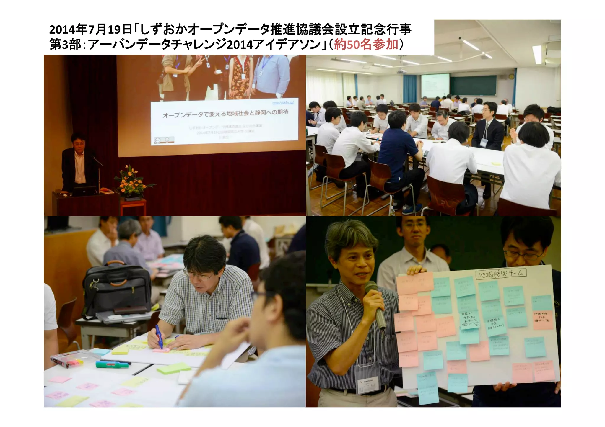 52	
2014年7月19日「しずおかオープンデータ推進協議会設立記念行事	
  
第3部：アーバンデータチャレンジ2014アイデアソン」（約50名参加）	
  
 