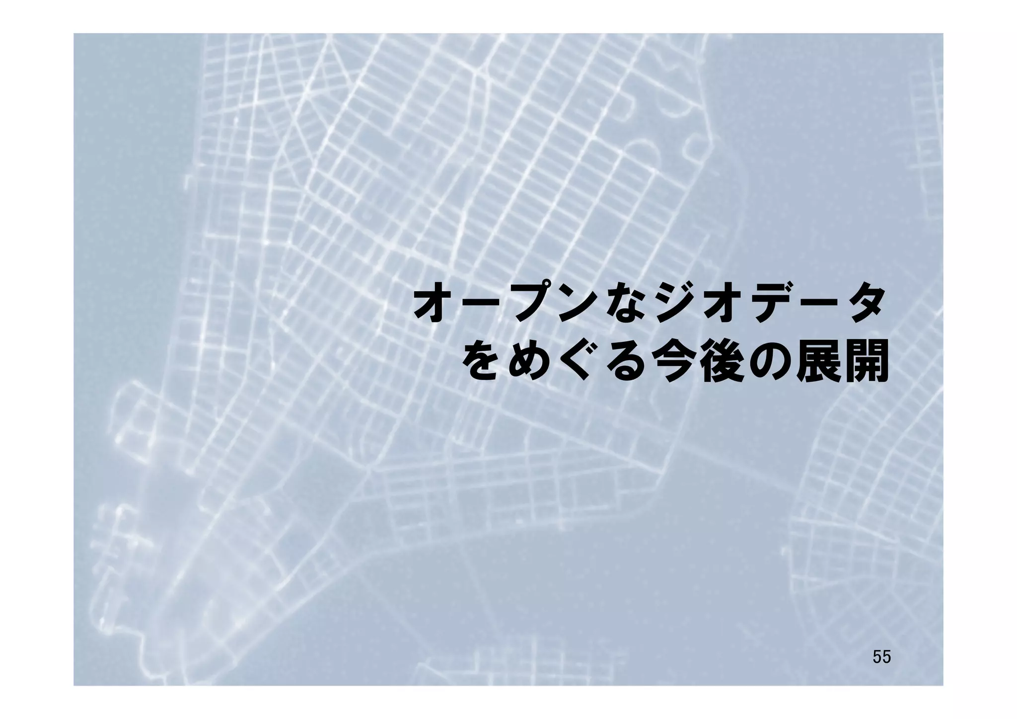 オープンなジオデータ
をめぐる今後の展開
55	
 