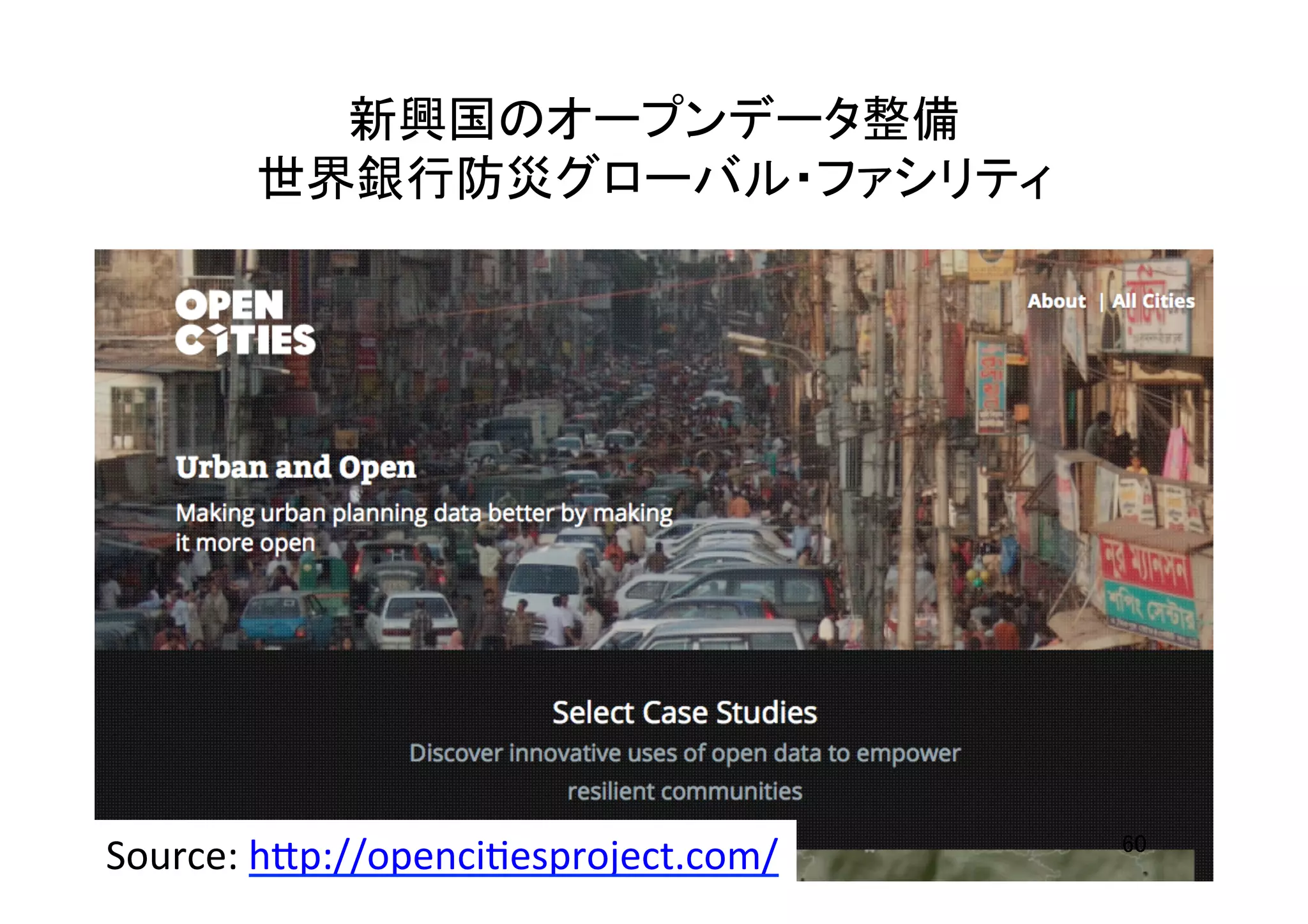 新興国のオープンデータ整備	
  
世界銀行防災グローバル・ファシリティ	
Source:	
  h7p://openciHesproject.com/	
  	
  	
 60	
 