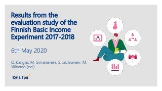 Results from the
evaluation study of the
Finnish Basic Income
Experiment 2017-2018
6th May 2020
O. Kangas, M. Simanainen, S. Jauhiainen, M.
Ylikännö (ed.)
 