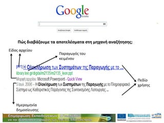 Διεύθυνση
Επιμόρφωσης & Κατάρτισης
Πώς διαβάζουμε τα αποτελέσματα στη μηχανή αναζήτησης;
Είδος αρχείου
Πεδίο
χρήσης
Παραγωγός του
κειμένου
Ημερομηνία
δημοσίευσης
 