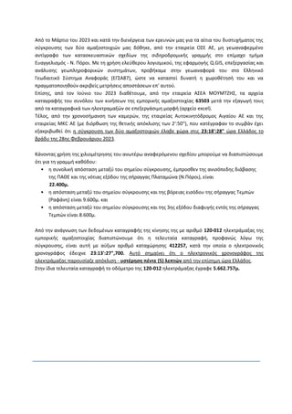 Από το Μάρτιο του 2023 και κατά την διενέργεια των ερευνών μας για τα αίτια του δυστυχήματος της
σύγκρουσης των δύο αμαξοστοιχιών μας δόθηκε, από την εταιρεία ΟΣΕ ΑΕ, μη γεωαναφερμένο
αντίγραφο των κατασκευαστικών σχεδίων της σιδηροδρομικής γραμμής στο επίμαχο τμήμα
Ευαγγελισμός - Ν. Πόροι. Με τη χρήση ελεύθερου λογισμικού, της εφαρμογής Q.GIS, επεξεργασίας και
ανάλυσης γεωπληροφορικών συστημάτων, προβήκαμε στην γεωαναφορά του στο Ελληνικό
Γεωδαιτικό Σύστημα Αναφοράς (ΕΓΣΑ87), ώστε να καταστεί δυνατή η χωροθέτησή του και να
πραγματοποιηθούν ακριβείς μετρήσεις αποστάσεων επ' αυτού.
Επίσης, από τον Ιούνιο του 2023 διαθέτουμε, από την εταιρεία ΑΣΕΑ ΜΟΥΜΤΖΗΣ, τα αρχεία
καταγραφής του συνόλου των κινήσεων της εμπορικής αμαξοστοιχίας 63503 μετά την εξαγωγή τους
από τα καταγραφικά των ηλεκτραμαξών σε επεξεργάσιμη μορφή (αρχείο excel).
Τέλος, από την χρονοσήμανση των καμερών, της εταιρείας Αυτοκινητόδρομος Αιγαίου ΑΕ και της
εταιρείας MKC ΑΕ (με διόρθωση της θετικής απόκλισης των 2':50"), που κατέγραφαν το συμβάν έχει
εξακριβωθεί ότι η σύγκρουση των δύο αμαξοστοιχιών έλαβε χώρα στις 23:18':28" ώρα Ελλάδος το
βράδυ της 28ης Φεβρουάριου 2023.
Κάνοντας χρήση της χιλιομέτρησης του ανωτέρω αναφερόμενου σχεδίου μπορούμε να διαπιστώσουμε
ότι για τη γραμμή καθόδου:
• η συνολική απόσταση μεταξύ του σημείου σύγκρουσης, έμπροσθεν της ανισόπεδης διάβασης
της ΠΑΘΕ και της νότιας εξόδου της σήραγγας Πλαταμώνα (Ν.Πόροι), είναι
22.400μ.
• η απόσταση μεταξύ του σημείου σύγκρουσης και της βόρειας εισόδου της σήραγγας Τεμπών
(Ραφάνη) είναι 9.600μ. και
• η απόσταση μεταξύ του σημείου σύγκρουσης και της 3ης εξόδου διαφυγής εντός της σήραγγας
Τεμπών είναι 8.600μ.
Από την ανάγνωση των δεδομένων καταγραφής της κίνησης της με αριθμό 120-012 ηλεκτράμαξας της
εμπορικής αμαξοστοιχίας διαπιστώνουμε ότι η τελευταία καταγραφή, προφανώς λόγω της
σύγκρουσης, είναι αυτή με αύξων αριθμό καταχώρησης 412257, κατά την οποία ο ηλεκτρονικός
χρονογράφος έδειχνε 23:13':27",700. Αυτό σημαίνει ότι ο ηλεκτρονικός χρονογράφος της
ηλεκτράμαξας παρουσίαζε απόκλιση - υστέρηση πέντε (5) λεπτών από την επίσημη ώρα Ελλάδος.
Στην ίδια τελευταία καταγραφή το οδόμετρο της 120-012 ηλεκτράμαξας έγραφε 5.662.757μ.
 