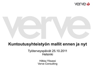 Kuntoutusyhteistyön mallit ennen ja nyt Työterveyspäivät 25.10.2011 Helsinki Hilkka Ylisassi Verve Consulting 