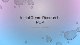 Initial Genre Research
POP
By Hannah Chyriwsky
 