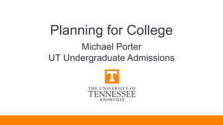 Planning for College
Michael Porter
UT Undergraduate Admissions
 