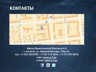КОНТАКТЫ
Школа Практической Рекламы А-3
г. Алматы, ул. Карасай батыра, 134а-31,
тел.: +7 727 3293199 / +7 701 715 3035 / +7 777 575 0074,
сайт: www.a-3.kz,
e-mail: info@a-3.kz
 