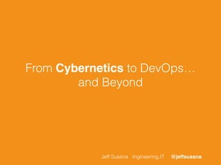 From Cybernetics to DevOps… 
and Beyond 
Jeff Sussna Ingineering.IT @jeffsussna 
 