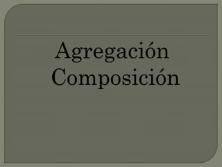 Agregación
Composición
 